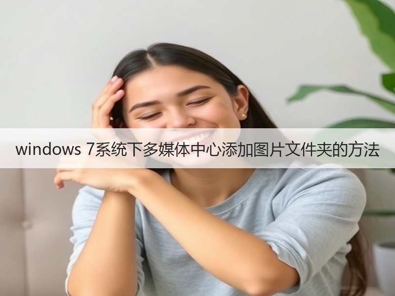windows 7系统下多媒体中心添加图片文件夹的方法