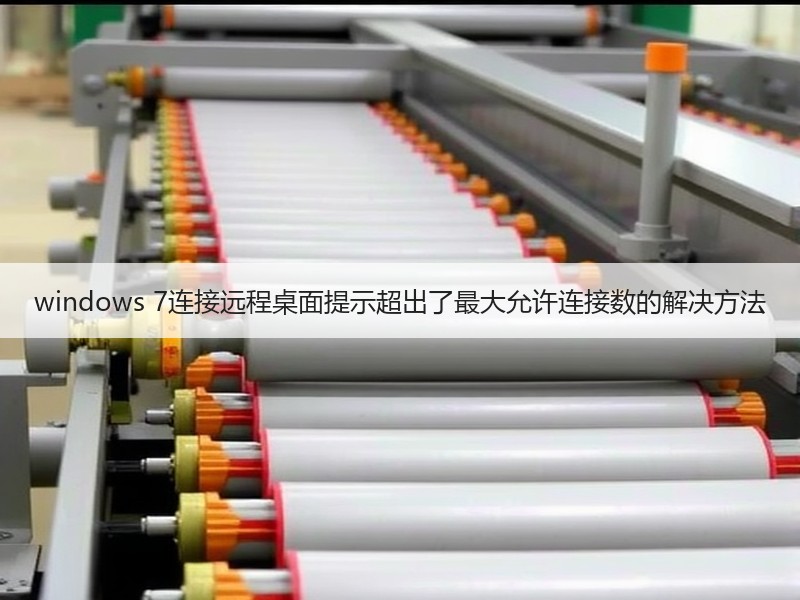 windows 7连接远程桌面提示超出了最大允许连接数的解决方法