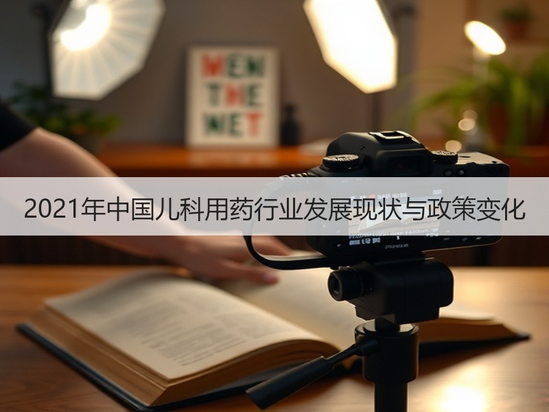 2021年中国儿科用药行业发展现状与政策变化