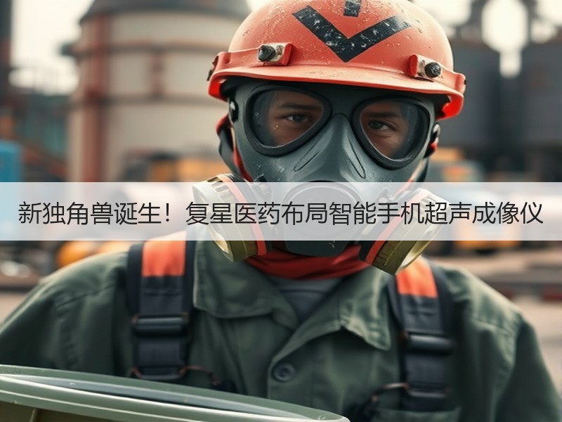 新独角兽诞生！复星医药布局智能手机超声成像仪