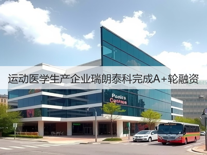 运动医学生产企业瑞朗泰科完成A+轮融资