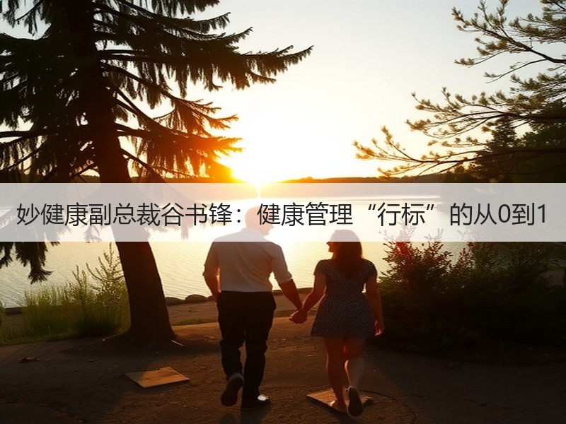 妙健康副总裁谷书锋：健康管理“行标”的从0到1