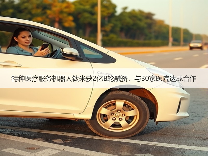 特种医疗服务机器人钛米获2亿B轮融资，与30家医院达成合作