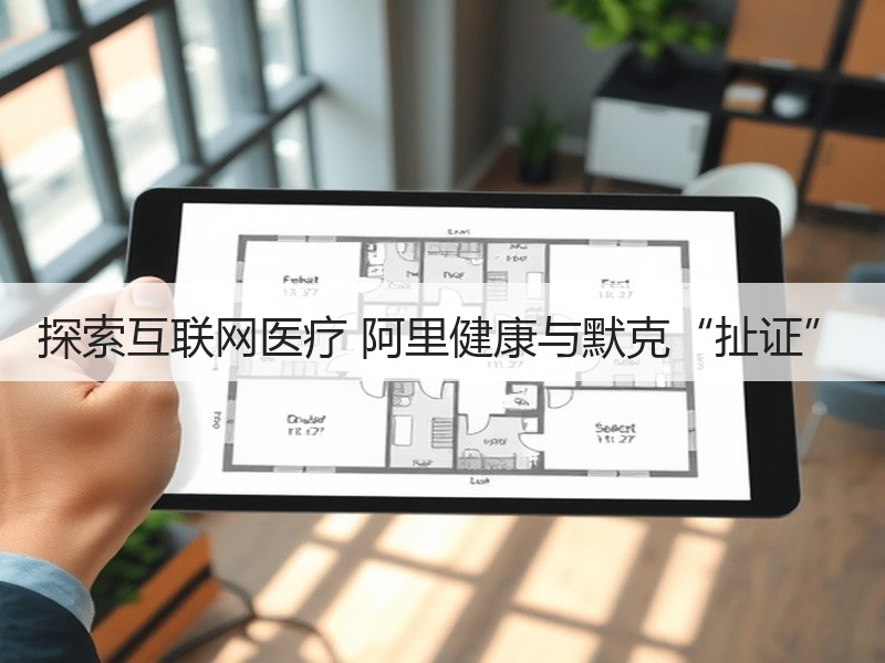 探索互联网医疗 阿里健康与默克“扯证”
