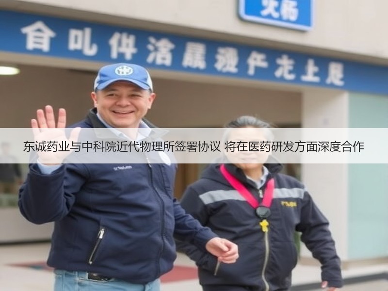 东诚药业与中科院近代物理所签署协议 将在医药研发方面深度合作