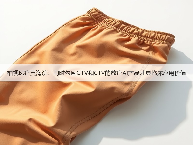 柏视医疗黄海滨：同时勾画GTV和CTV的放疗AI产品才具临床应用价值