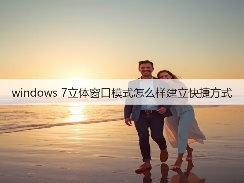 windows 7立体窗口模式怎么样建立快捷方式
