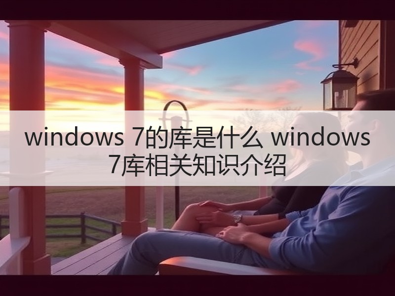 windows 7的库是什么 windows 7库相关知识介绍