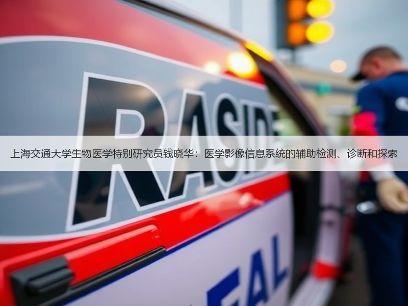 上海交通大学生物医学特别研究员钱晓华：医学影像信息系统的辅助检测、诊断和探索