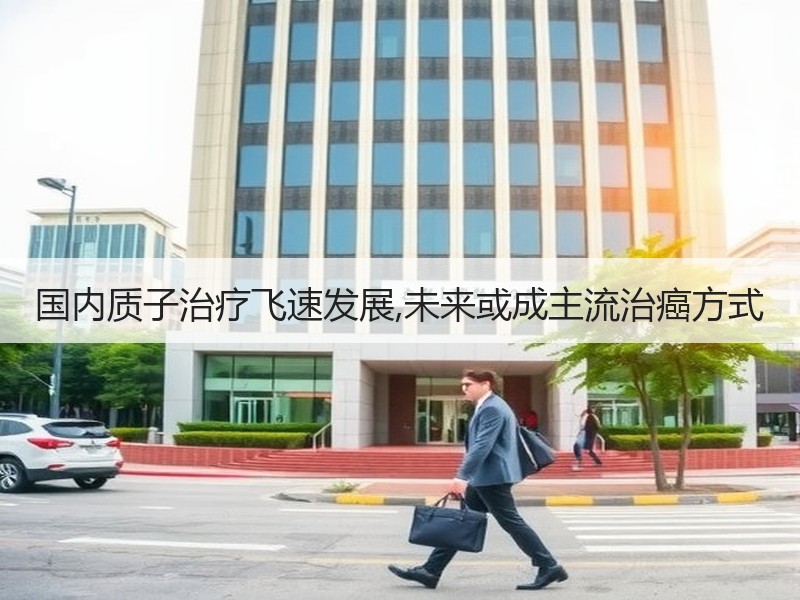 国内质子治疗飞速发展,未来或成主流治癌方式