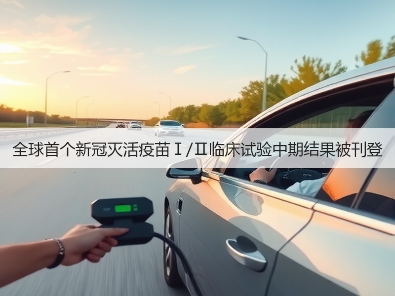 全球首个新冠灭活疫苗Ⅰ/Ⅱ临床试验中期结果被刊登