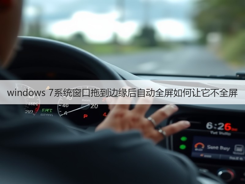 windows 7系统窗口拖到边缘后自动全屏如何让它不全屏