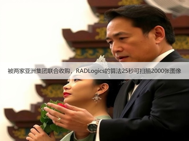 被两家亚洲集团联合收购，RADLogics的算法25秒可扫描2000张图像