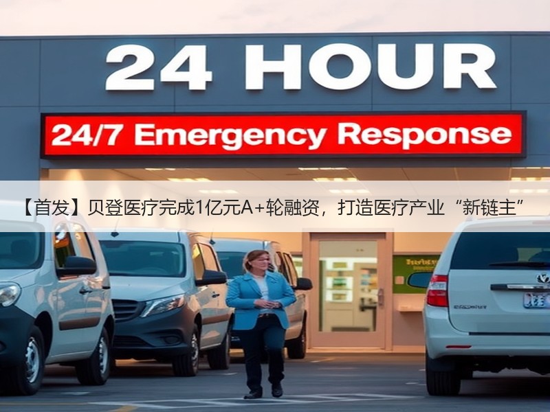 【首发】贝登医疗完成1亿元A+轮融资，打造医疗产业“新链主”