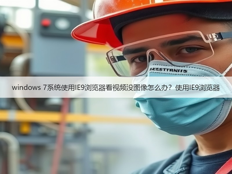 windows 7系统使用IE9浏览器看视频没图像怎么办？使用IE9浏览器