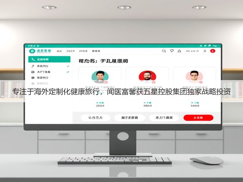 专注于海外定制化健康旅行，闻医富馨获五星控股集团独家战略投资