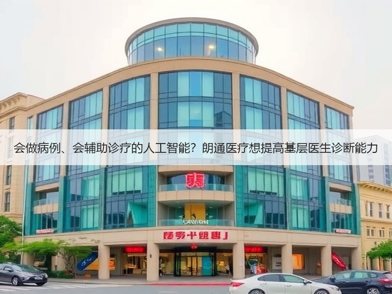 会做病例、会辅助诊疗的人工智能？朗通医疗想提高基层医生诊断能力