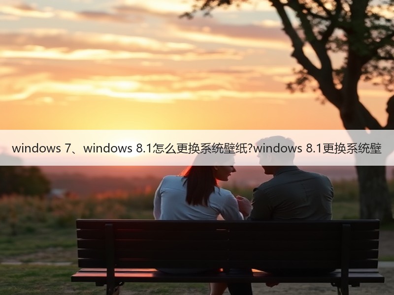 windows 7、windows 8.1怎么更换系统壁纸?windows 8.1更换系统壁