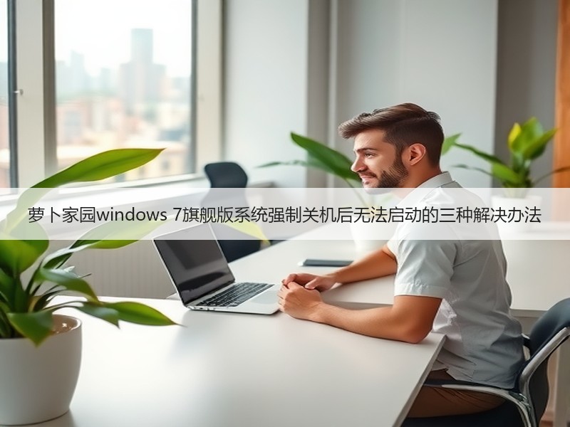 萝卜家园windows 7旗舰版系统强制关机后无法启动的三种解决办法