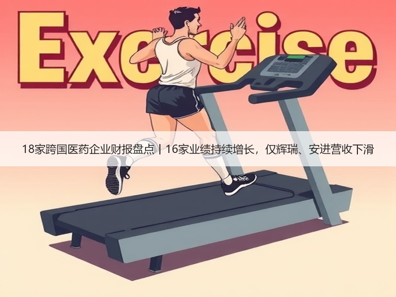 18家跨国医药企业财报盘点丨16家业绩持续增长，仅辉瑞、安进营收下滑