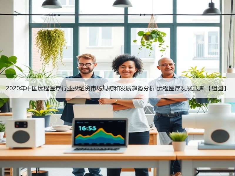 2020年中国远程医疗行业投融资市场规模和发展趋势分析 远程医疗发展迅速 【组图】