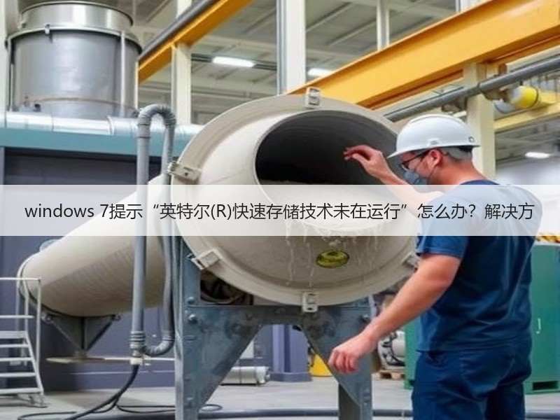 windows 7提示“英特尔(R)快速存储技术未在运行”怎么办？解决方