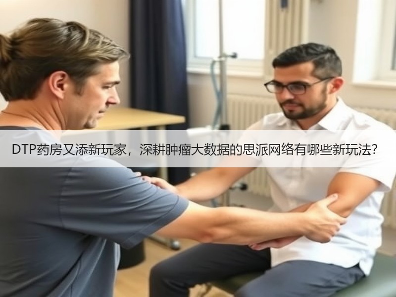 DTP药房又添新玩家，深耕肿瘤大数据的思派网络有哪些新玩法？
