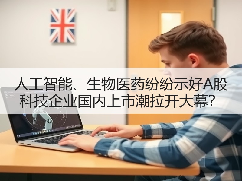 人工智能、生物医药纷纷示好A股 科技企业国内上市潮拉开大幕？
