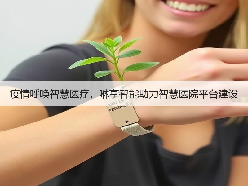 疫情呼唤智慧医疗，咻享智能助力智慧医院平台建设