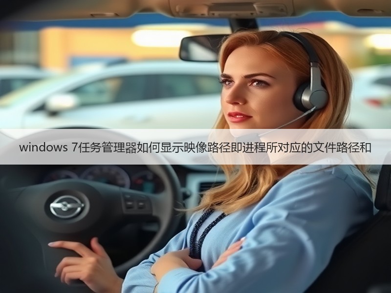windows 7任务管理器如何显示映像路径即进程所对应的文件路径和