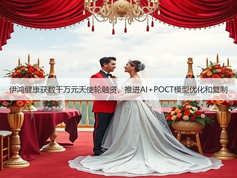 伊鸿健康获数千万元天使轮融资，推进AI+POCT模型优化和复制