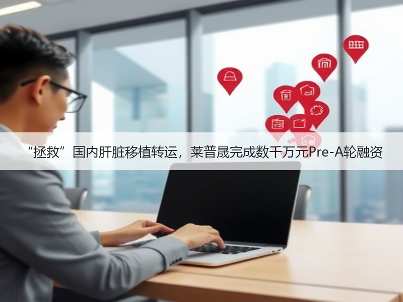 “拯救”国内肝脏移植转运，莱普晟完成数千万元Pre-A轮融资
