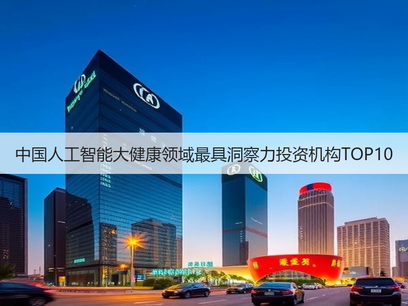 中国人工智能大健康领域最具洞察力投资机构TOP10