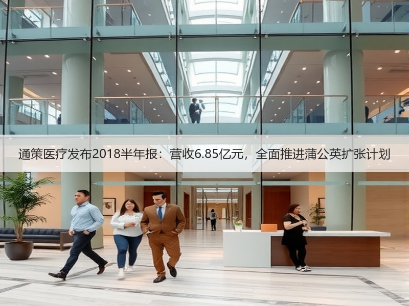 通策医疗发布2018半年报：营收6.85亿元，全面推进蒲公英扩张计划