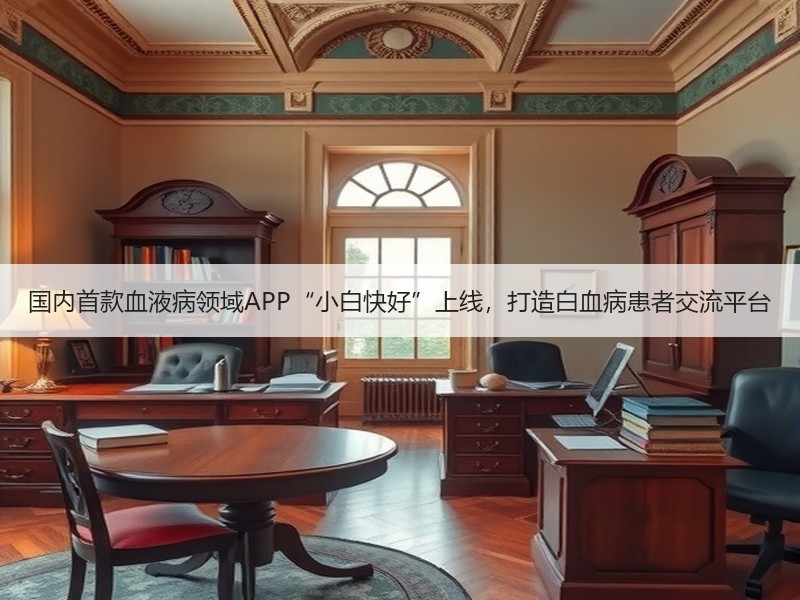 国内首款血液病领域APP“小白快好”上线，打造白血病患者交流平台