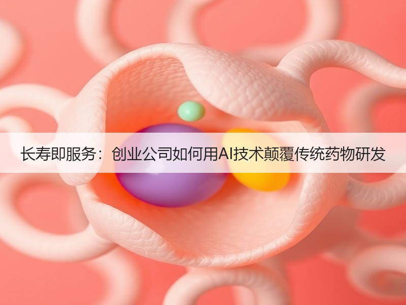 长寿即服务：创业公司如何用AI技术颠覆传统药物研发