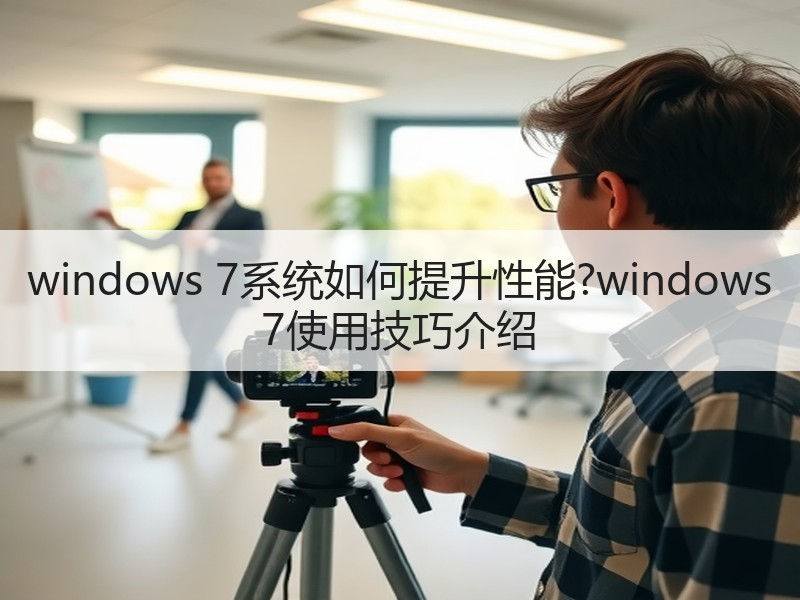 windows 7系统如何提升性能?windows 7使用技巧介绍