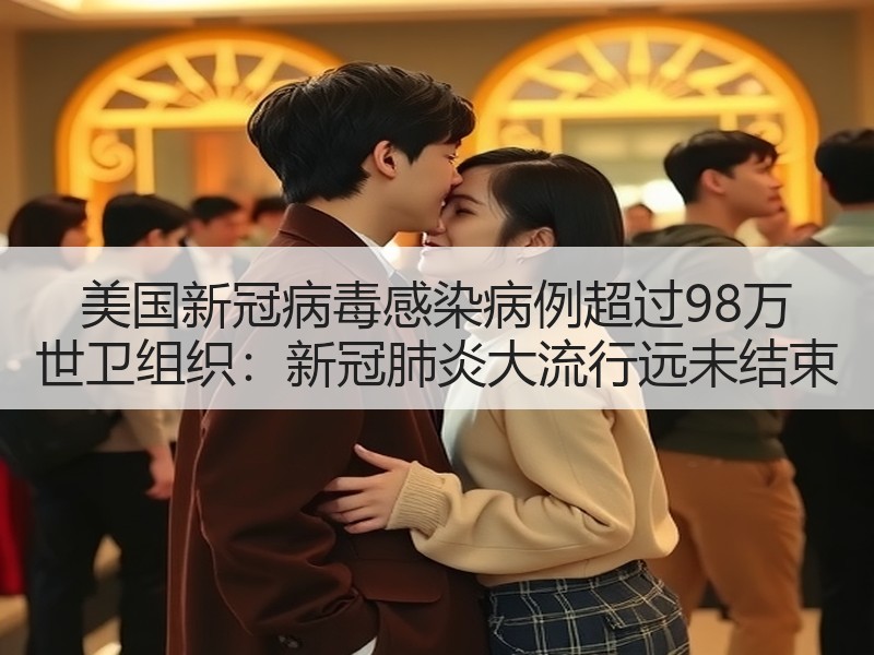 美国新冠病毒感染病例超过98万 世卫组织：新冠肺炎大流行远未结束