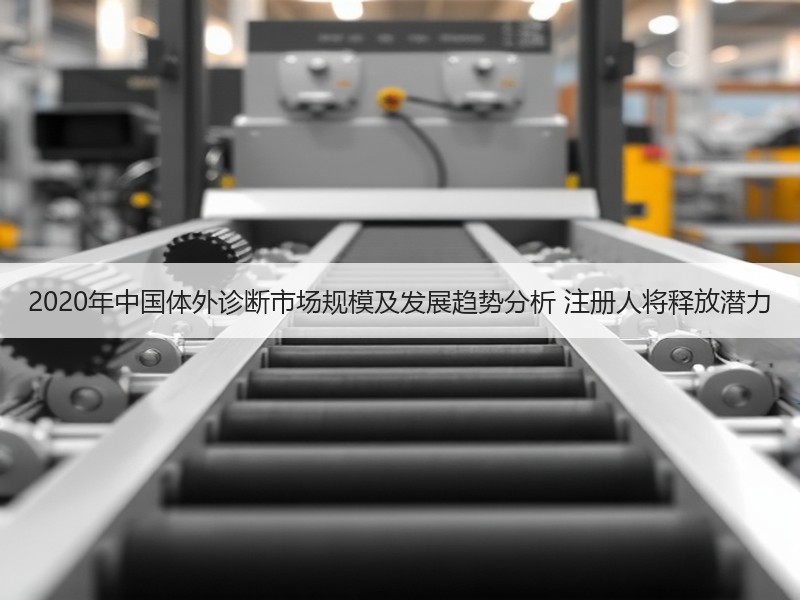 2020年中国体外诊断市场规模及发展趋势分析 注册人将释放潜力