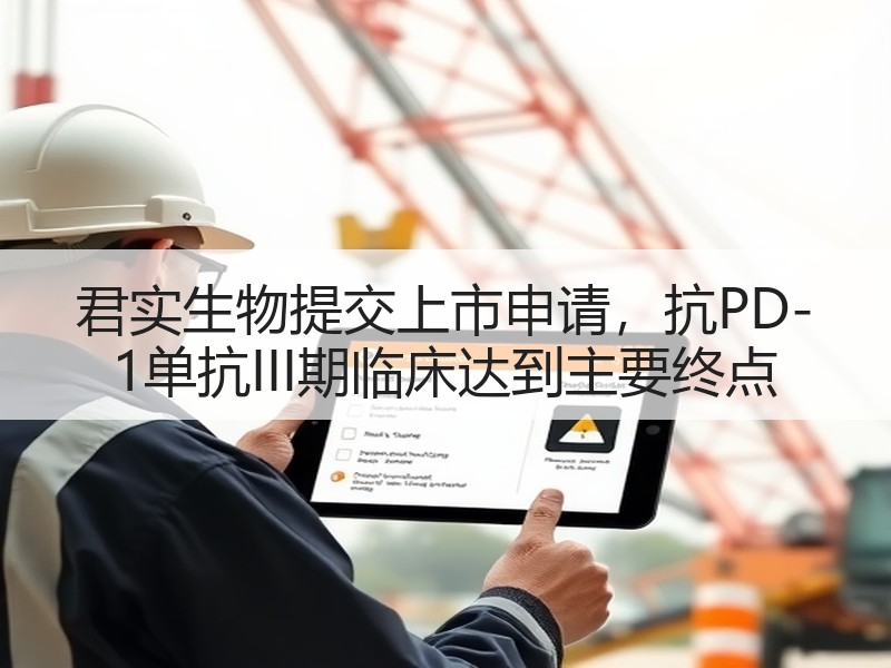 君实生物提交上市申请，抗PD-1单抗III期临床达到主要终点