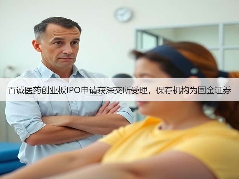 百诚医药创业板IPO申请获深交所受理，保荐机构为国金证券