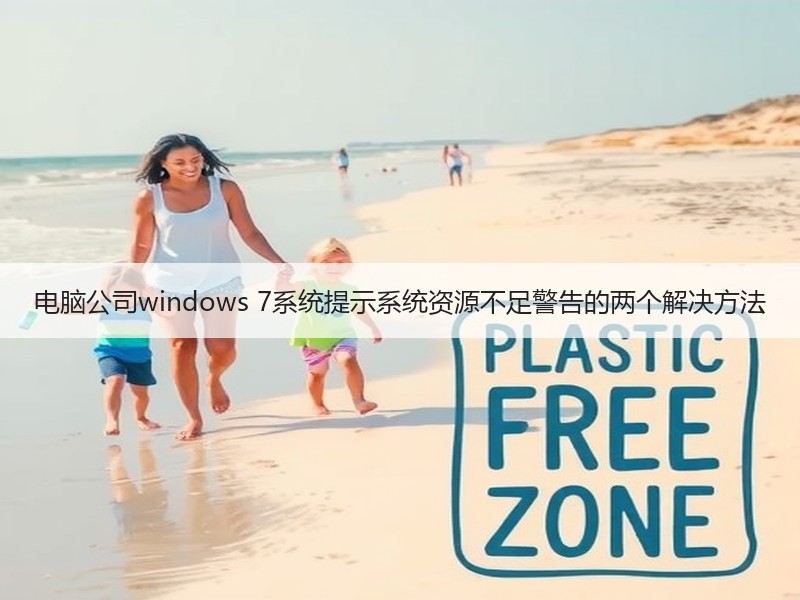 电脑公司windows 7系统提示系统资源不足警告的两个解决方法