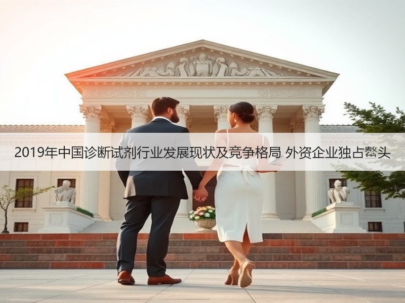 2019年中国诊断试剂行业发展现状及竞争格局 外资企业独占鳌头