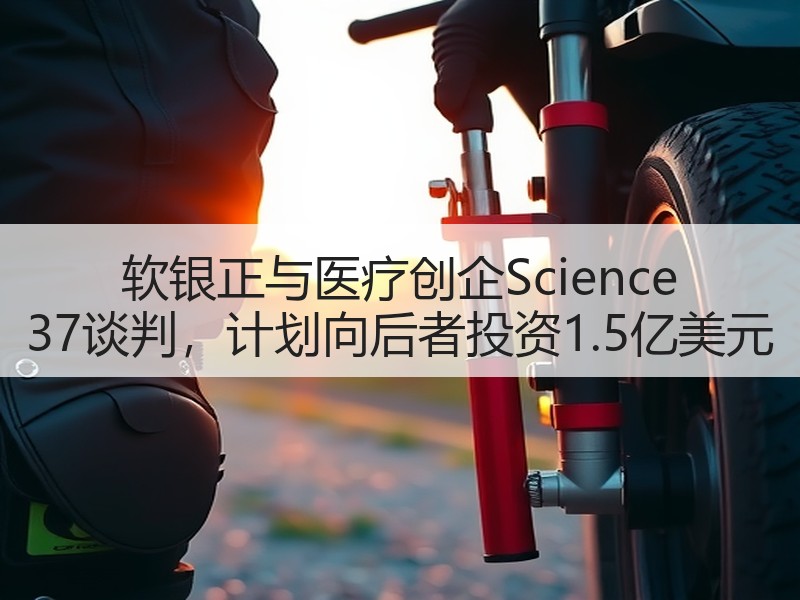 软银正与医疗创企Science 37谈判，计划向后者投资1.5亿美元