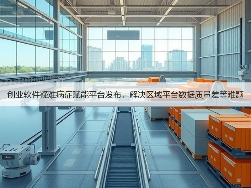 创业软件疑难病症赋能平台发布，解决区域平台数据质量差等难题