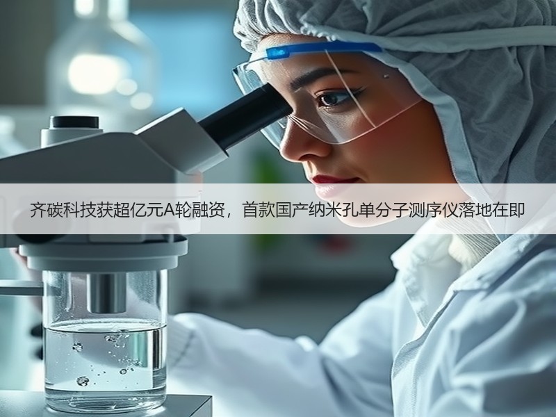 齐碳科技获超亿元A轮融资，首款国产纳米孔单分子测序仪落地在即