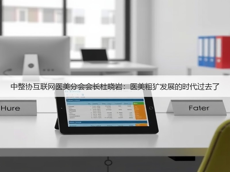 中整协互联网医美分会会长杜晓岩：医美粗犷发展的时代过去了