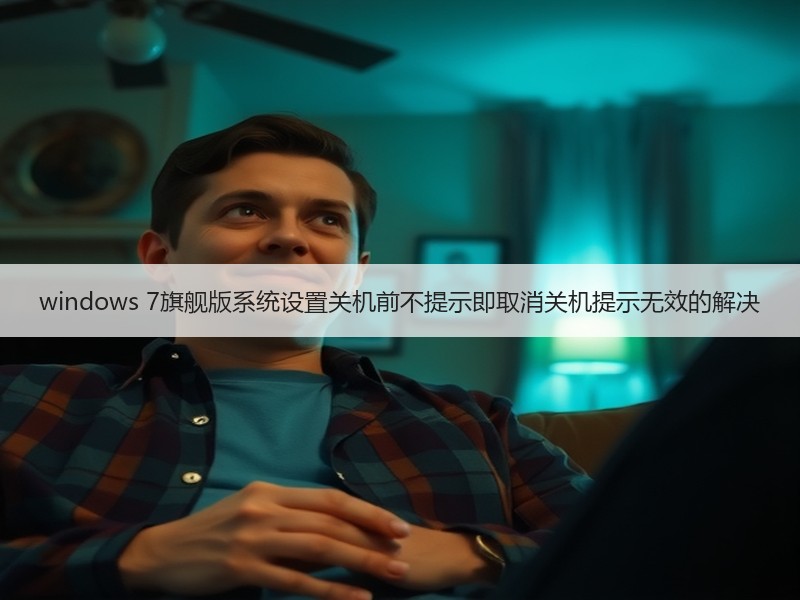windows 7旗舰版系统设置关机前不提示即取消关机提示无效的解决