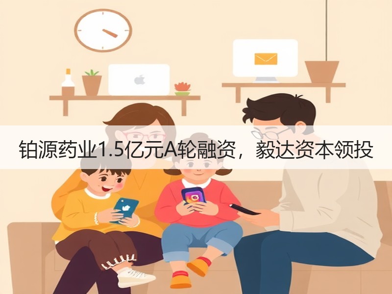 铂源药业1.5亿元A轮融资，毅达资本领投