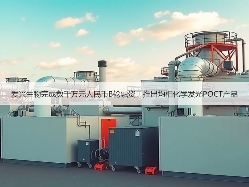 爱兴生物完成数千万元人民币B轮融资，推出均相化学发光POCT产品